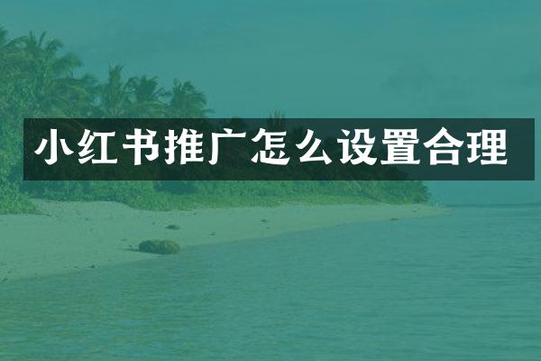 小红书推广怎么设置合理