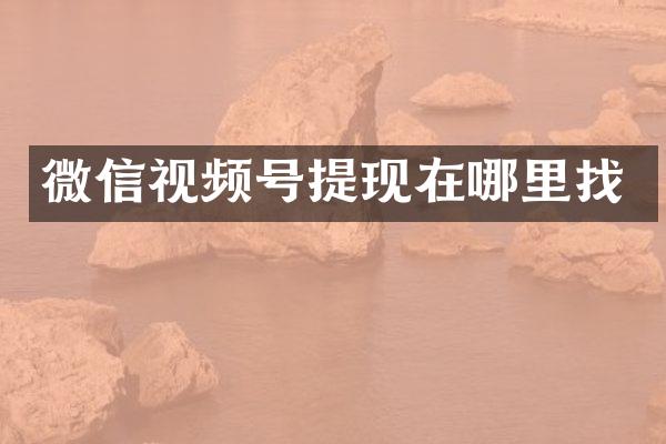 微信视频号提现在哪里找