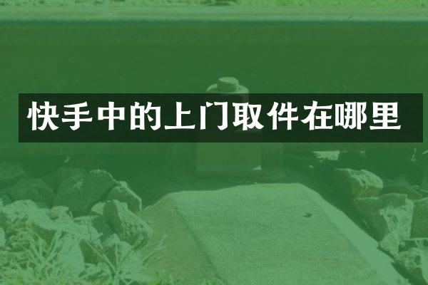 快手中的上门取件在哪里