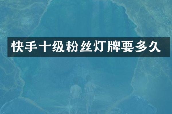 快手十级粉丝灯牌要多久