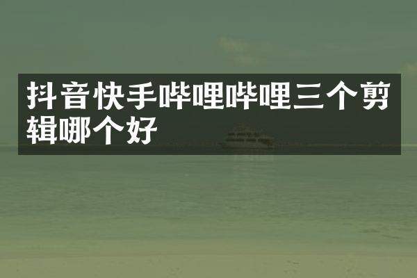 抖音快手哔哩哔哩三个剪辑哪个好