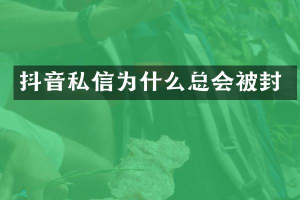 抖音私信为什么总会被封