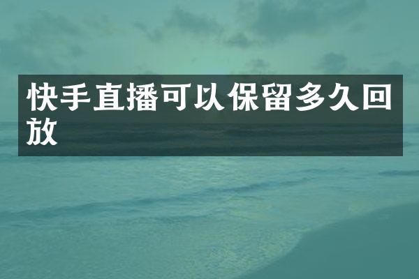 快手直播可以保留多久回放