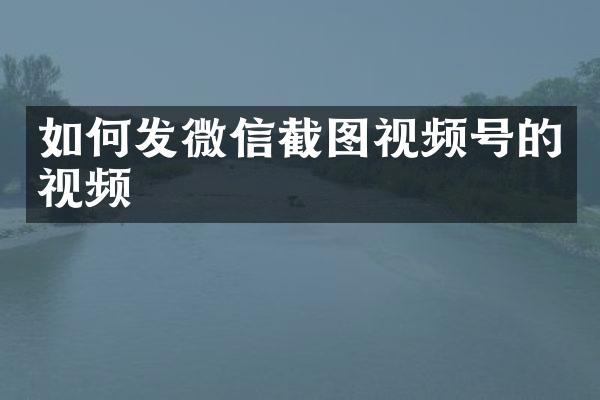 如何发微信截图视频号的视频
