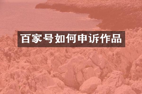 百家号如何申诉作品