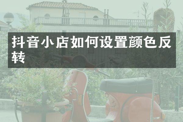 抖音小店如何设置颜色反转