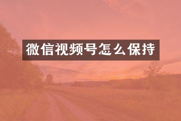 微信视频号怎么保持