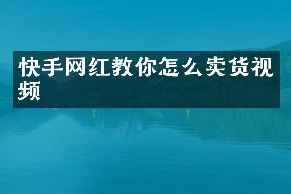快手网红教你怎么卖货视频