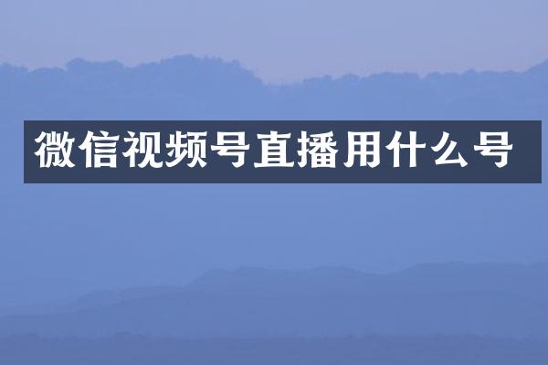 微信视频号直播用什么号