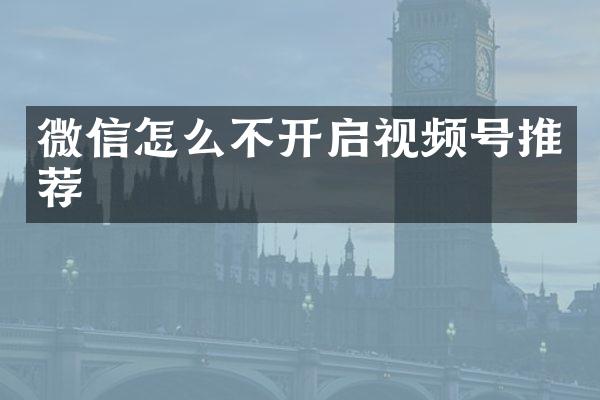微信怎么不开启视频号推荐