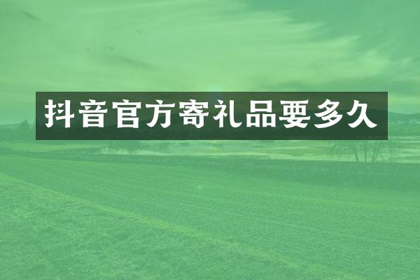 抖音官方寄礼品要多久
