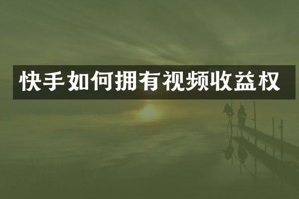 快手如何拥有视频收益权