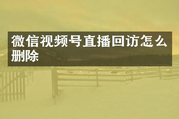 微信视频号直播回访怎么删除