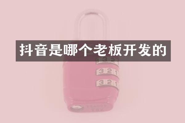 抖音是哪个老板开发的