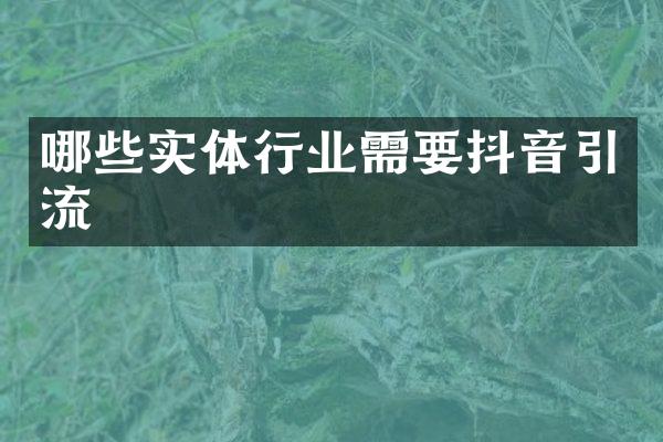 哪些实体行业需要抖音引流