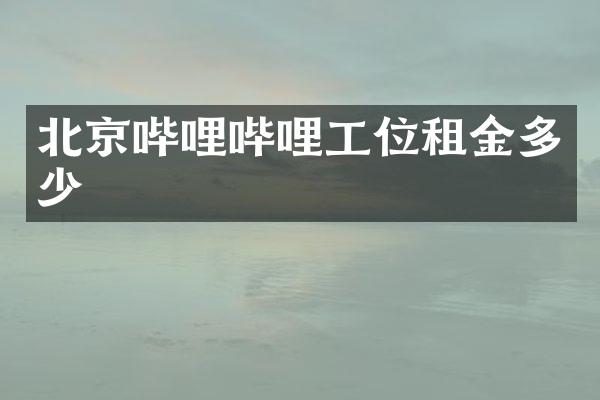 北京哔哩哔哩工位租金多少