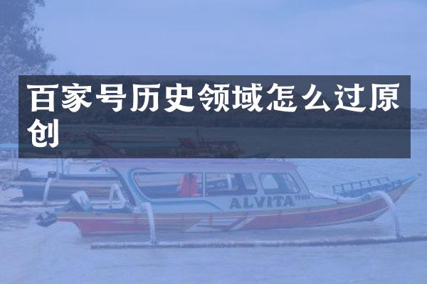 百家号历史领域怎么过原创