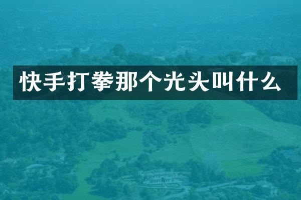 快手打拳那个光头叫什么