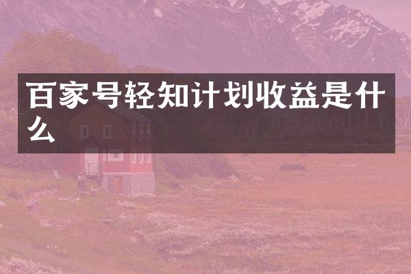 百家号轻知计划收益是什么