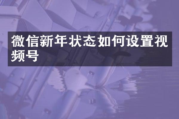 微信新年状态如何设置视频号