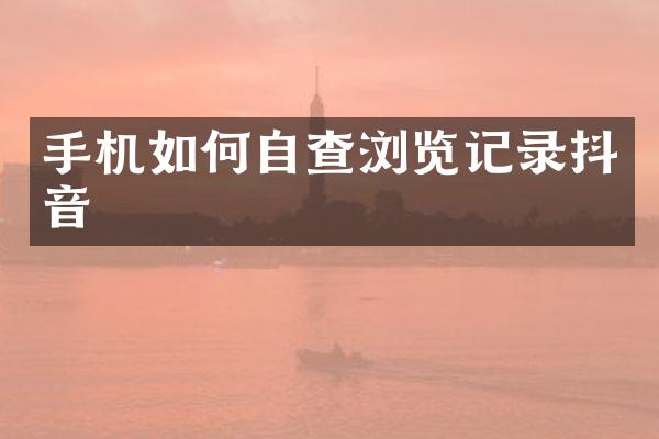 手机如何自查浏览记录抖音