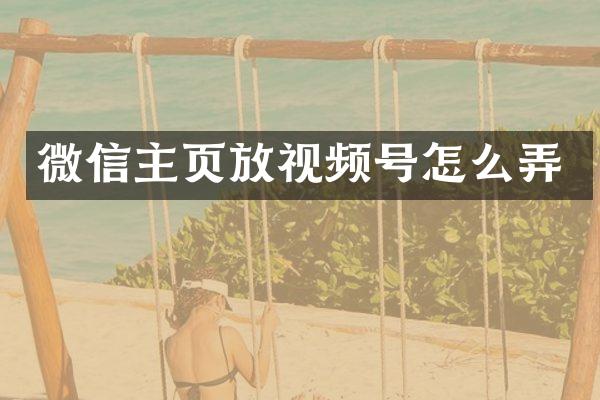 微信主页放视频号怎么弄