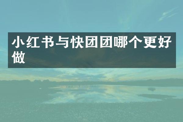 小红书与快团团哪个更好做