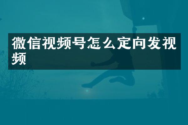 微信视频号怎么定向发视频