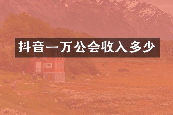 抖音一万公会收入多少