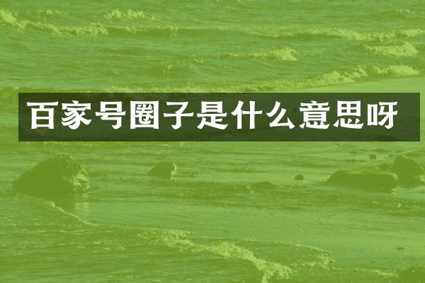 百家号圈子是什么意思呀