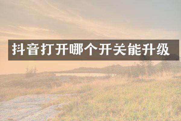 抖音打开哪个开关能升级