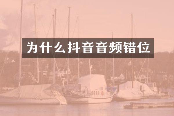 为什么抖音音频错位