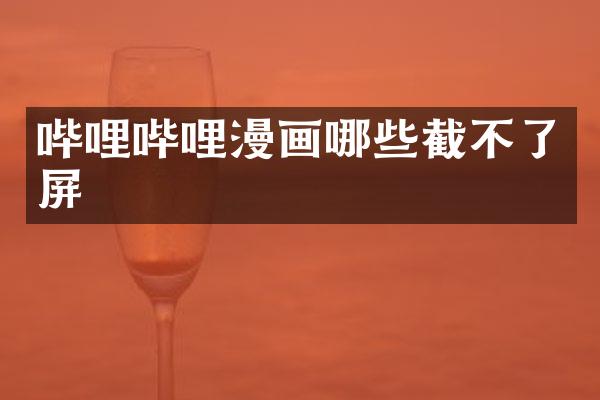 哔哩哔哩漫画哪些截不了屏