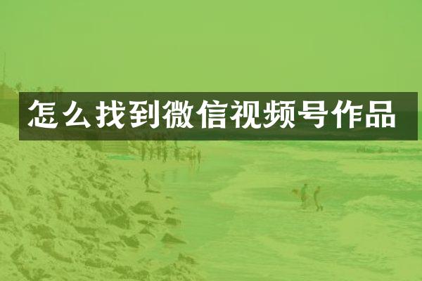 怎么找到微信视频号作品