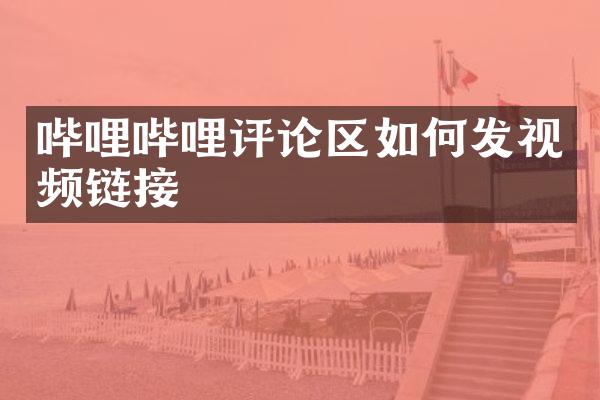哔哩哔哩评论区如何发视频链接