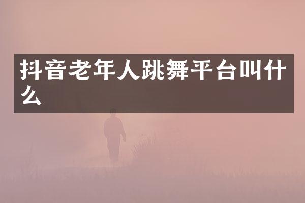 抖音老年人跳舞平台叫什么