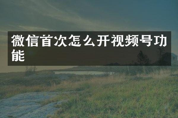 微信首次怎么开视频号功能