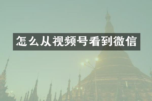 怎么从视频号看到微信