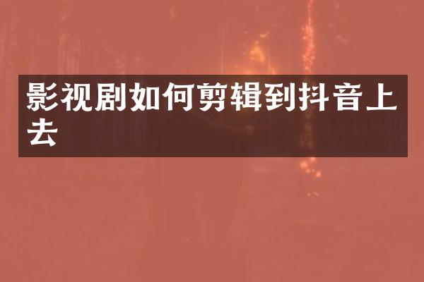 影视剧如何剪辑到抖音上去