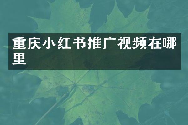 重庆小红书推广视频在哪里