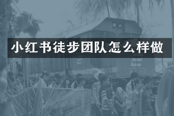小红书徒步团队怎么样做