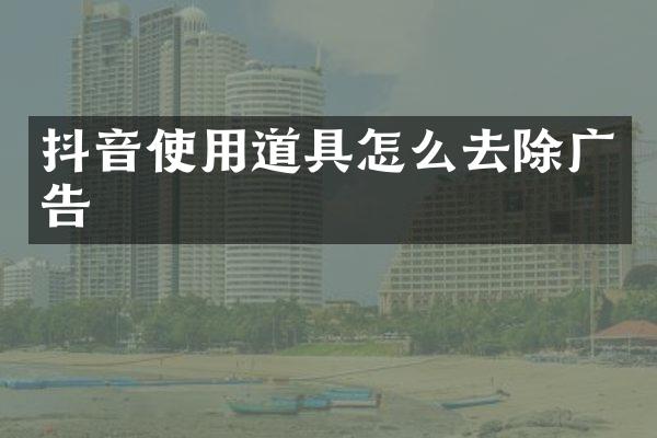 抖音使用道具怎么去除广告