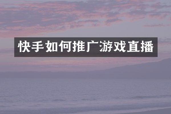 快手如何推广游戏直播