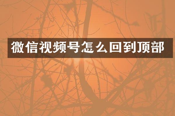 微信视频号怎么回到顶部