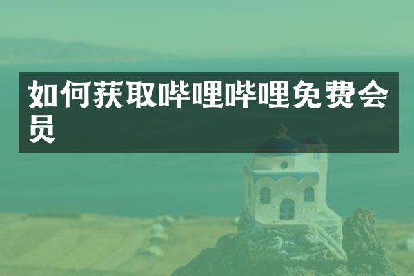 如何获取哔哩哔哩免费会员