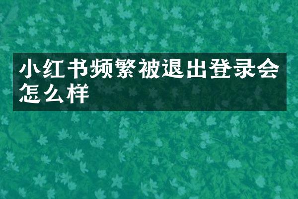 小红书频繁被退出登录会怎么样