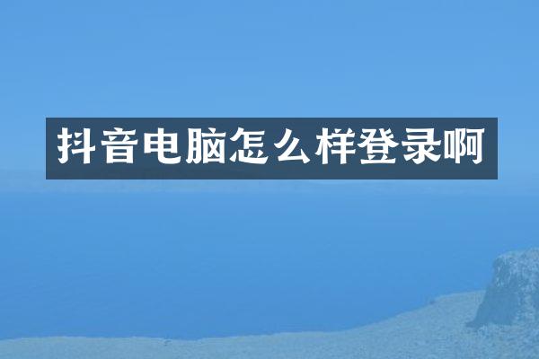 抖音电脑怎么样登录啊