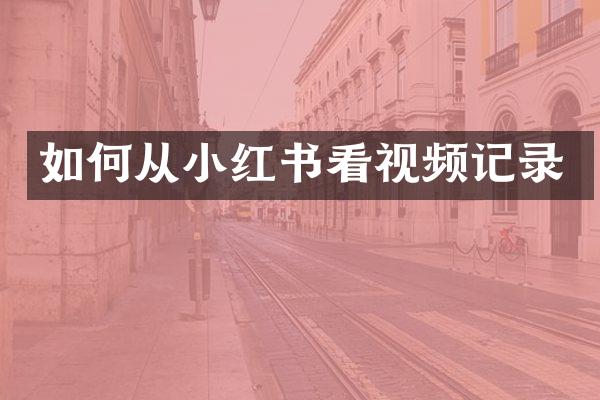 如何从小红书看视频记录
