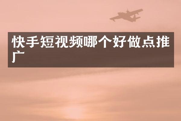 快手短视频哪个好做点推广