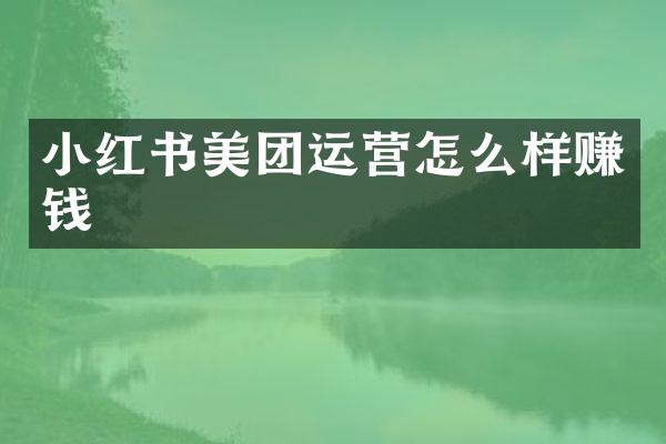 小红书美团运营怎么样赚钱